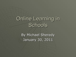 Online Learning in Schools By Michael Sheredy January 30, 2011 