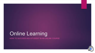 Online Learning
HOW TO SUCCEED AS A STUDENT IN AN ONLINE COURSE
 