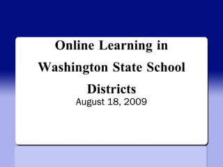 Online Learning in Washington State School Districts August 18, 2009 