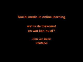 Social media in online learning wat is de toekomst  en wat kan nu al?  Rob van Beek webtopia 