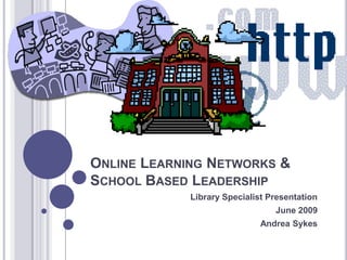 Online Learning Networks & School Based Leadership  Library Specialist Presentation  June 2009 Andrea Sykes 