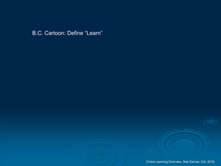 Online Learning Overview. Rob Darrow. Oct. 2016.
B.C. Cartoon: Define “Learn”
 