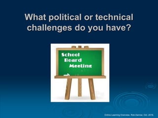 Online Learning Overview. Rob Darrow. Oct. 2016.
What political or technical
challenges do you have?
 