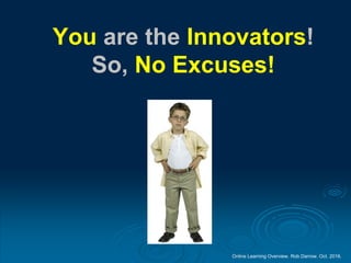 Online Learning Overview. Rob Darrow. Oct. 2016.
You are the Innovators!
So, No Excuses!
 