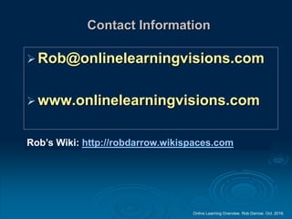 Online Learning Overview. Rob Darrow. Oct. 2016.
Contact Information
Rob@onlinelearningvisions.com
www.onlinelearningvisions.com
Rob’s Wiki: http://robdarrow.wikispaces.com
 