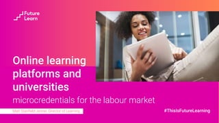 microcredentials for the labour market
Matt Stanﬁeld-Jenner, Director of Learning
Online learning
platforms and
universities
#ThisIsFutureLearning
 