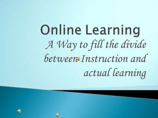 OnlineLearning  A Way to fill the divide between Instruction and actual learning 
