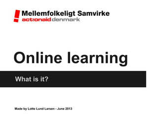 Online learning
What is it?
Made by Lotte Lund Larsen - June 2013
 