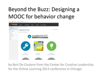 Beyond the Buzz: Designing a
MOOC for behavior change
by Bert De Coutere from the Center for Creative Leadership
for the Online Learning 2013 conference in Chicago
 