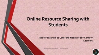 .
Tips forTeachers to Cater the Needs of 21st Century
Learners
Teaching is an art. Rajeev Ranjan www.rajeevelt.com 1
Online Resource Sharing with
Students
 