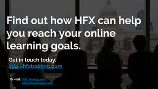 Find out how HFX can help
you reach your online
learning goals.
Or visit: hfxtraining.com
hfxtechnologies.com
Get in touch today.
info@hfxtraining.com
 