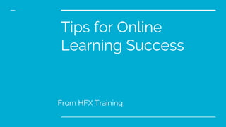 Tips for Online
Learning Success
From HFX Training
 
