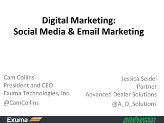 Digital Marketing: Social Media & Email Marketing Cam CollinsPresident and CEOExuma Technologies, Inc. @CamCollins Jessica SeidelPartnerAdvanced Dealer Solutions @A_D_Solutions 