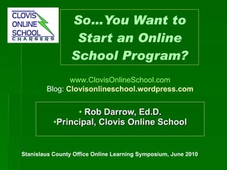 So…You Want to Start an Online School Program? ,[object Object],[object Object],www.ClovisOnlineSchool.com Blog:  Clovisonlineschool.wordpress.com   Stanislaus County Office Online Learning Symposium, June 2010 