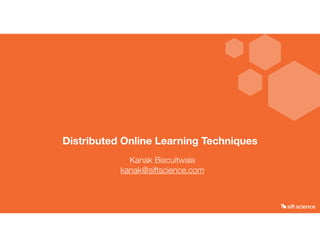 Distributed Online Learning Techniques
Kanak Biscuitwala
kanak@siftscience.com
 
