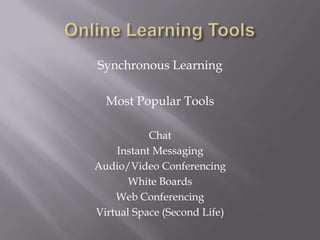 Online Learning ToolsSynchronous LearningMost Popular ToolsChatInstant MessagingAudio/Video ConferencingWhite BoardsWeb ConferencingVirtual Space (Second Life)