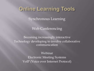 Online Learning ToolsSynchronous LearningWeb ConferencingBecoming increasingly interactiveTechnology developing to involve collaborative communicationWebinarElectronic Meeting SystemsVoIP (Voice over Internet Protocol)