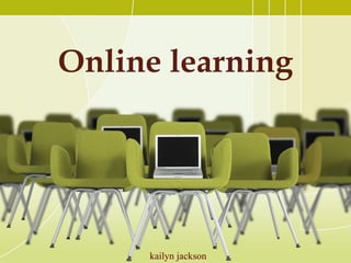Online learning




     kailyn jackson
 