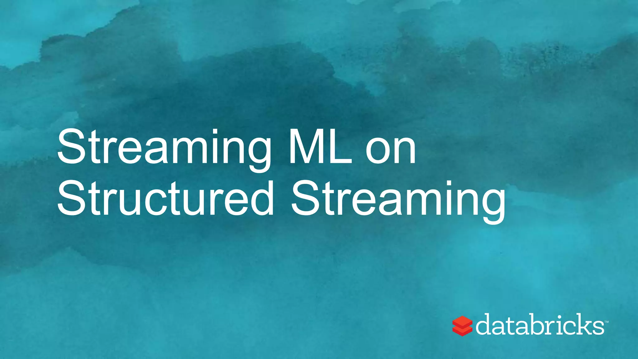Streaming ML on
Structured Streaming
 