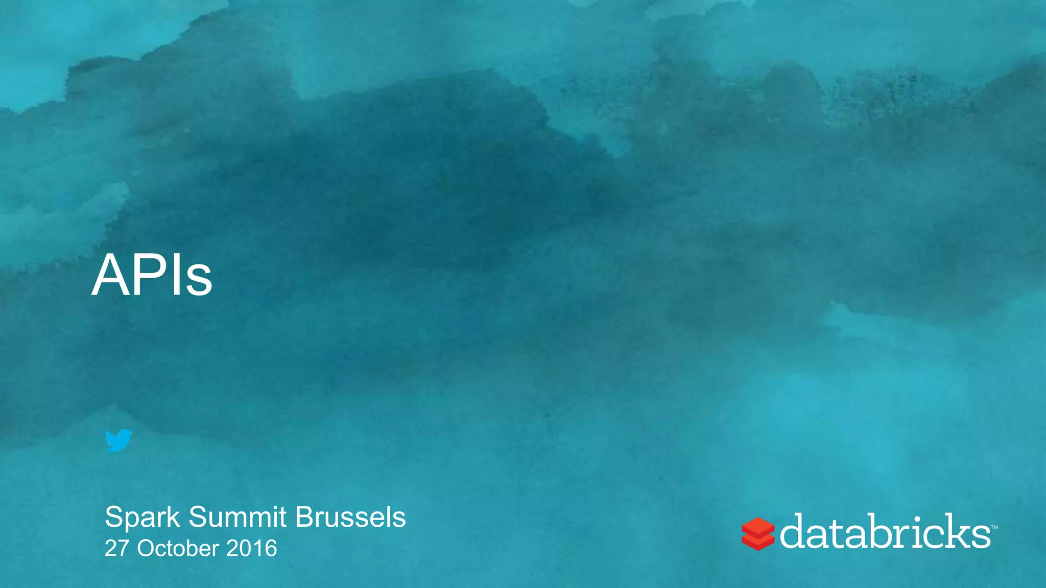 APIs
Spark Summit Brussels
27 October 2016
 