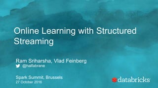 Online Learning with Structured
Streaming
Ram Sriharsha, Vlad Feinberg
@halfabrane
Spark Summit, Brussels
27 October 2016
 