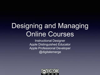 Designing and Managing
Online Courses
Instructional Designer
Apple Distinguished Educator
Apple Professional Developer
@digitalemerge
 