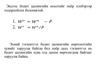 Эндээс бодит цалингийн өсөлтийг хоѐр хэлбэрээр
тодорхойлох боломжтой.
1.
2.
Эхний тэгшитгэл бодит цалингийн өөрчлөлтийн
хувийг харуулж байгаа бол хоѐр дахь тэгшитгэл нь
бодит цалингийн хувь хэд дахин өөрчлөгдөж байгааг
харуулж байна.
 