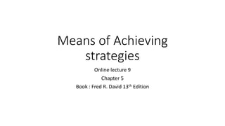 Means of Achieving
strategies
Online lecture 9
Chapter 5
Book : Fred R. David 13th Edition
 