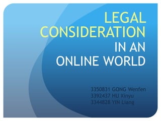 Legal Consideration In an online world 3350831 GONG Wenfen3392437 HU Xinyu3344828 YIN Liang  