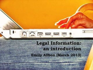 Legal Information:
    an introduction
Emily Allbon (March 2013)
 