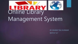 Online Library
Management System
BY: BHARAT RAJ KUNWAR
BATCH:”11”
 