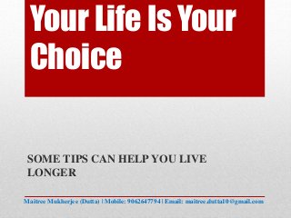 Your Life Is Your
Choice
SOME TIPS CAN HELP YOU LIVE
LONGER
Maitree Mukherjee (Dutta) | Mobile: 9062647794 | Email: maitree.dutta10@gmail.com
 