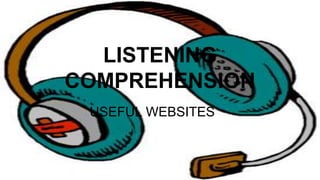 LISTENING
COMPREHENSION
USEFUL WEBSITES
 