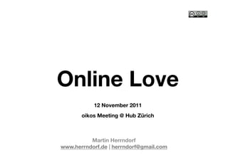 Online Love
           12 November 2011"
       oikos Meeting @ Hub Zürich



          Martin Herrndorf"
www.herrndorf.de | herrndorf@gmail.com 
 