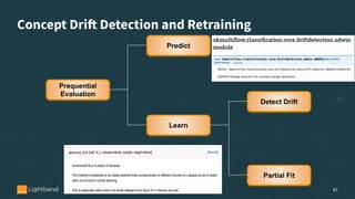 47
Prequential
Evaluation
Predict
Learn
Detect Drift
Partial Fit
Concept Drift Detection and Retraining
 