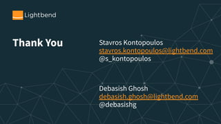 Thank You Stavros Kontopoulos
stavros.kontopoulos@lightbend.com
@s_kontopoulos
Debasish Ghosh
debasish.ghosh@lightbend.com
@debasishg
 