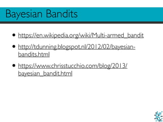 Bayesian Bandits
•https://en.wikipedia.org/wiki/Multi-armed_bandit
•http://tdunning.blogspot.nl/2012/02/bayesian-
bandits.html
•https://www.chrisstucchio.com/blog/2013/
bayesian_bandit.html
 