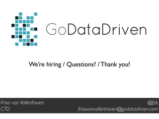GoDataDriven
We’re hiring / Questions? / Thank you!
@fzk
frisovanvollenhoven@godatadriven.com
Friso van Vollenhoven
CTO
 