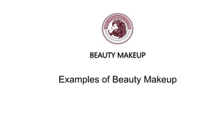 BEAUTY MAKEUP
Examples of Beauty Makeup
 