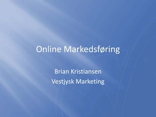 Online Markedsføring
Brian Kristiansen
Vestjysk Marketing
 