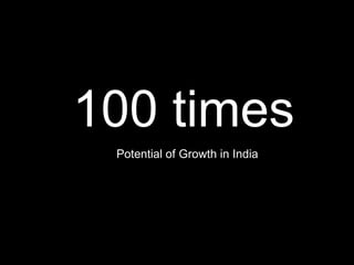 100 times Potential of Growth in India 