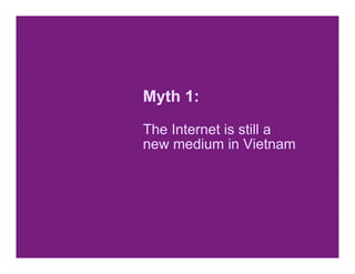 Myth 1:

The Internet is still a
new medium in Vietnam
 
