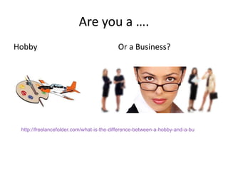 Are you a …. Hobby Or a Business?  http://freelancefolder.com/what-is-the-difference-between-a-hobby-and-a-business/ 
