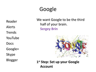 Google Reader  Alerts Trends YouTube Docs Google+ Skype Blogger We want Google to be the third half of your brain.  Sergey Brin   1 st  Step: Set up your Google Account 