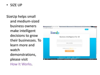 SIZE UP SizeUp helps small and medium-sized business owners make intelligent decisions to grow their businesses. To learn more and watch demonstrations, please visit  How It Works . 