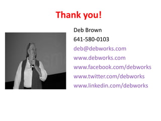Thank you! Deb Brown 641-580-0103 [email_address] www.debworks.com www.facebook.com/debworks www.twitter.com/debworks www.linkedin.com/debworks   