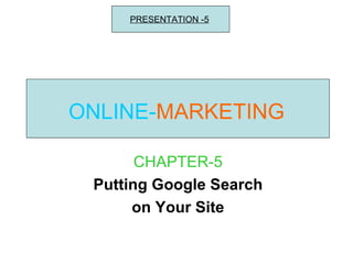 ONLINE- MARKETING CHAPTER-5 Putting Google Search on Your Site PRESENTATION -5 