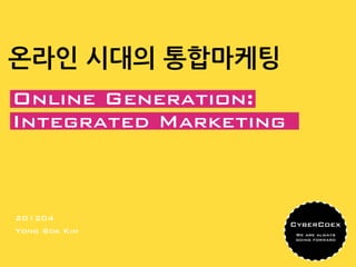 온라인 시대의 통합마케팅
Online Generation:
Integrated Marketing



201204
                       CyberCoex
Yong Sok Kim            We are always
                        going forward
 