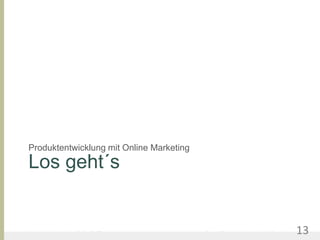 Produktentwicklung mit Online Marketing
      Los geht´s


United Prototype - Wir entwickeln Fliplife      |   Follow me on Twitter - @Ibo   13
 