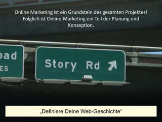Online Marketing ist ein Grundstein des gesamten Projektes!
          Folglich ist Online-Marketing ein Teil der Planung und
                                Konzeption.




                              „Definiere Deine Web-Geschichte“
United Prototype - Wir entwickeln Fliplife             |   Follow me on Twitter - @Ibo   4
 